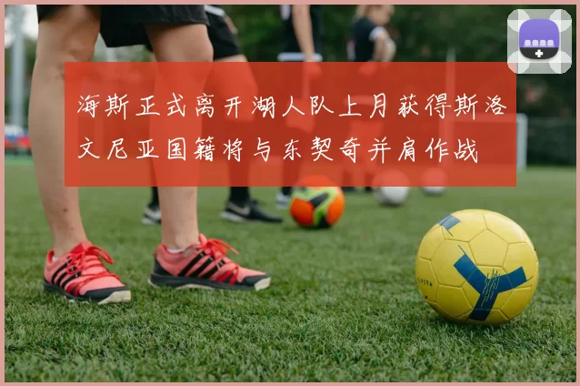海斯正式离开湖人队上月获得斯洛文尼亚国籍将与东契奇并肩作战