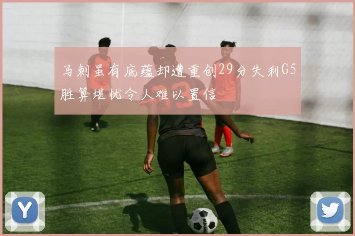 马刺虽有底蕴却遭重创29分失利G5胜算堪忧令人难以置信
