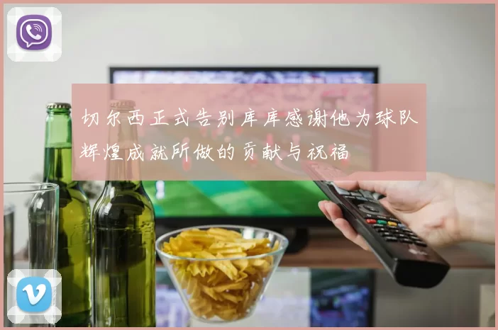 切尔西正式告别库库感谢他为球队辉煌成就所做的贡献与祝福