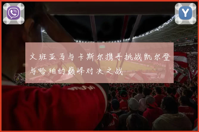 文班亚马与卡斯尔携手挑战凯尔登与哈珀的巅峰对决之战
