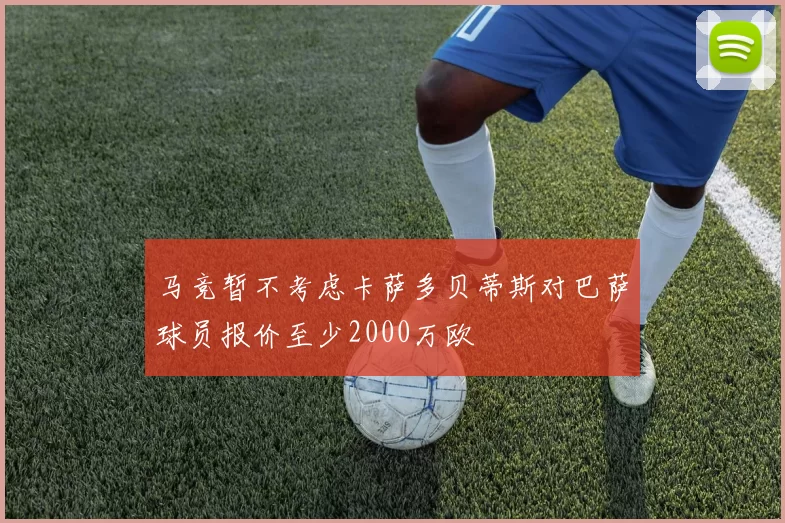 马竞暂不考虑卡萨多贝蒂斯对巴萨球员报价至少2000万欧