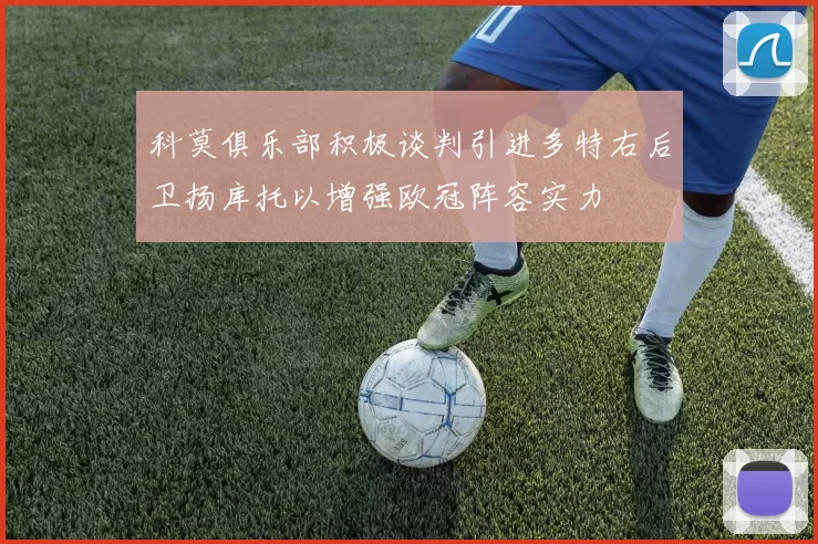 科莫俱乐部积极谈判引进多特右后卫扬库托以增强欧冠阵容实力