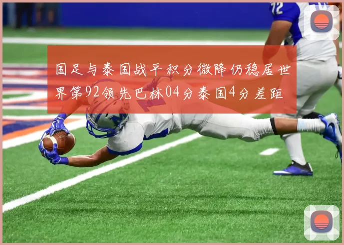 国足与泰国战平积分微降仍稳居世界第92领先巴林04分泰国4分差距