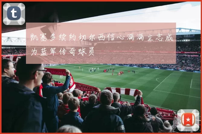 凯塞多续约切尔西信心满满立志成为蓝军传奇球员